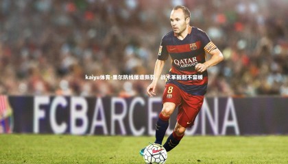 kaiyu体育-里尔防线屡遭撕裂，战术革新刻不容缓