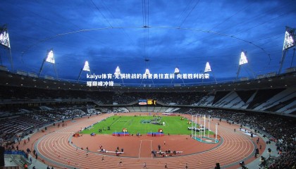 kaiyu体育-无惧挑战的勇者勇往直前 向着胜利的荣耀巅峰冲锋