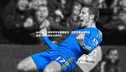 kaiyu体育-帕努奇赞誉莫德里奇，在意甲赛场如叼烟驰骋，球商卓绝引领时代