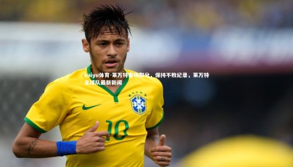 kaiyu体育-莱万特客场取分，保持不败纪录，莱万特足球队最新新闻