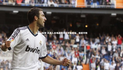 kaiyu体育-大连人主场战平河北华夏幸福，连续不败