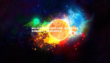 kaiyu体育-预选赛中球队实力尽显，积极备战势要向胜利发起冲击，预选赛后面是什么