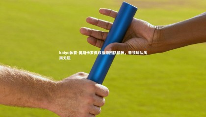 kaiyu体育-奥斯卡罗佩兹推崇团队精神，带领球队风雨无阻