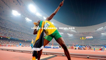 kaiyu体育-热血球场巅峰对决，荣耀之战一触即发