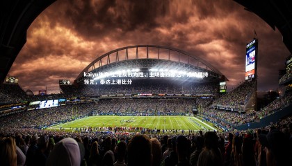 kaiyu体育-上港反败为胜，主场击败泰达，成功保持领先，泰达上港比分