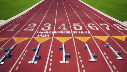 kaiyu体育-乔治神兵天降狂飙得分盛宴 快船力克爵士捍卫主场