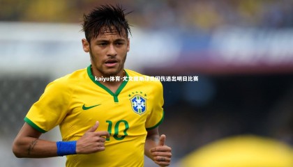 kaiyu体育-尤文图斯球员因伤退出明日比赛