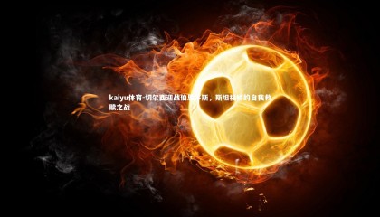 kaiyu体育-切尔西迎战伯恩茅斯，斯坦福桥的自我救赎之战