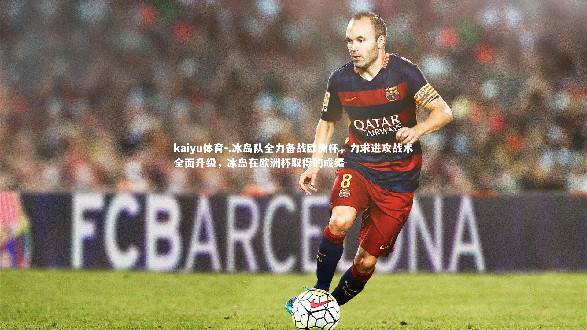 .冰岛队全力备战欧洲杯，力求进攻战术全面升级，冰岛在欧洲杯取得的成绩