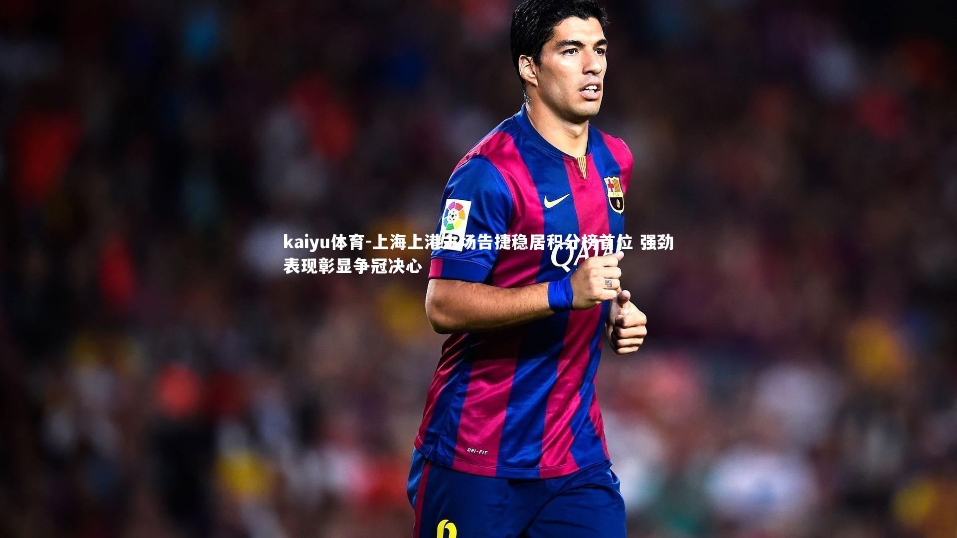 上海上港主场告捷稳居积分榜首位 强劲表现彰显争冠决心