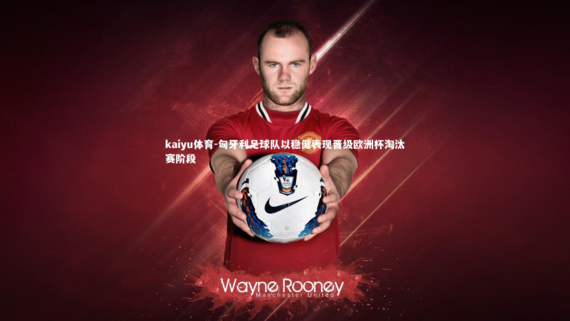 匈牙利足球队以稳健表现晋级欧洲杯淘汰赛阶段