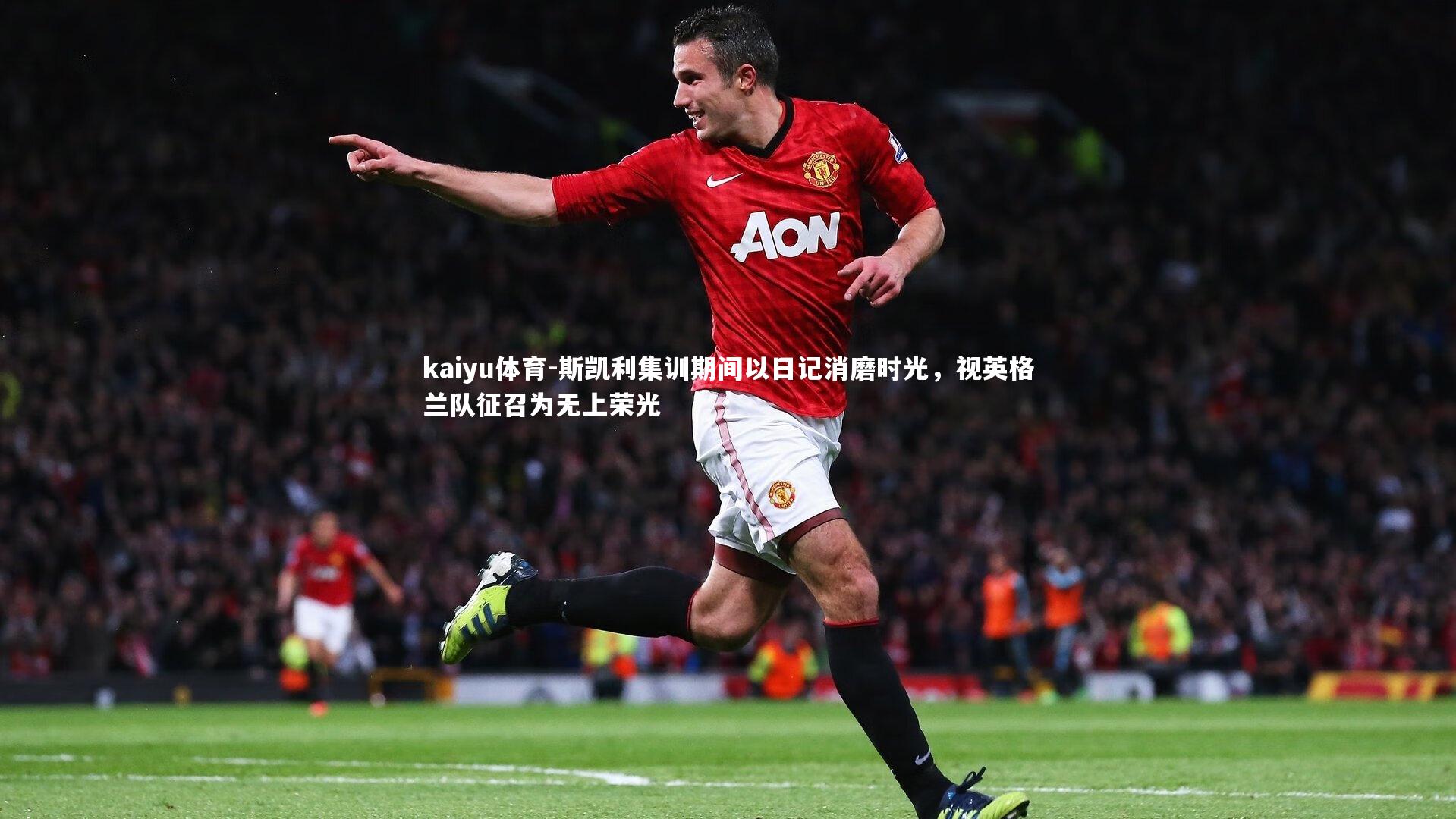 斯凯利集训期间以日记消磨时光，视英格兰队征召为无上荣光